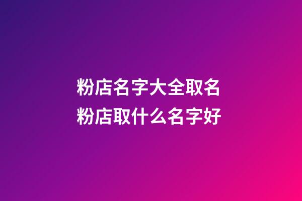 粉店名字大全取名 粉店取什么名字好-第1張-店鋪起名-玄機派